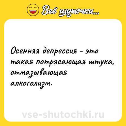 Шутка: Осенняя депрессия - это такая потрясающая штука, отмазывающая алкоголизм.