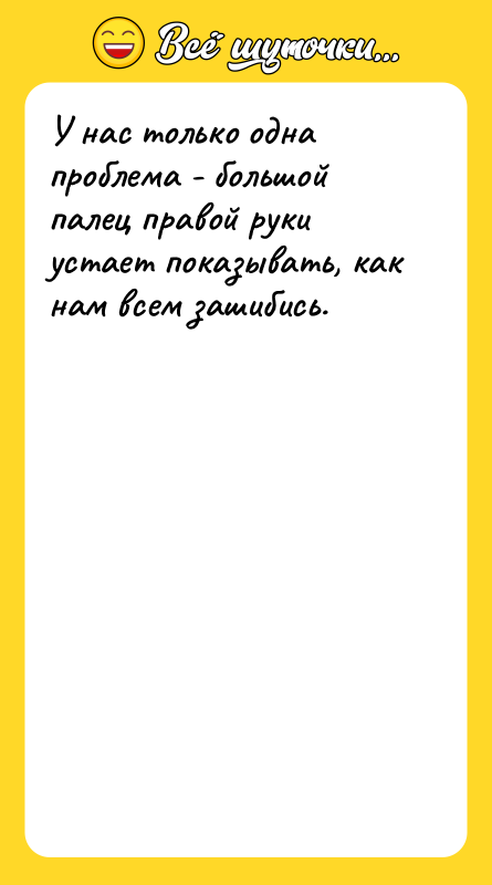Шутка: У нас только одна проблема - большой палец правой руки устает показывать, как нам всем зашибись.