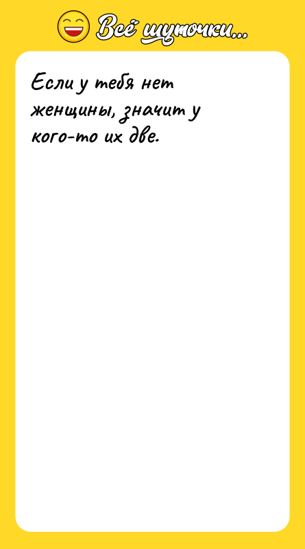 Если у тебя нет женщины, значит у кого-то их две.