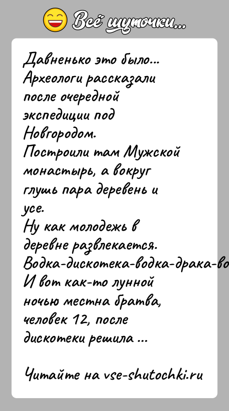 История: Давненько это было...Археологи рассказали после очередной экспедиции под Новгородом.Построили там Мужской монастырь, а вокруг глушь пара деревень и усе.Ну как