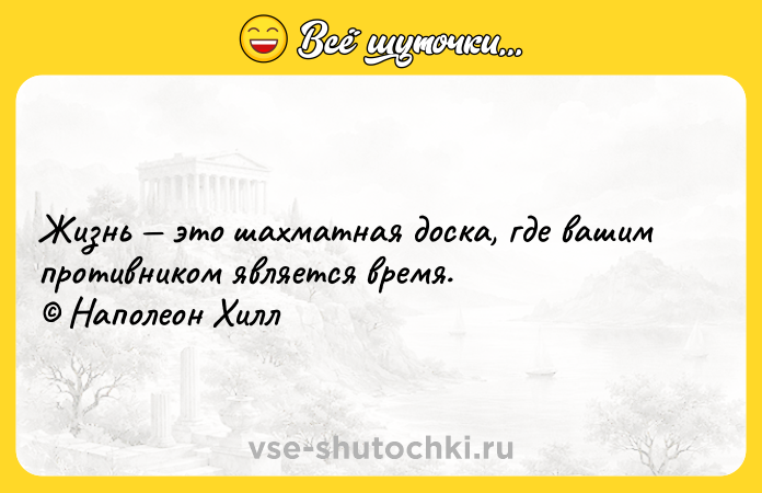 Цитата: Жизнь это шахматная доска, где вашим противником является время. Наполеон Хилл