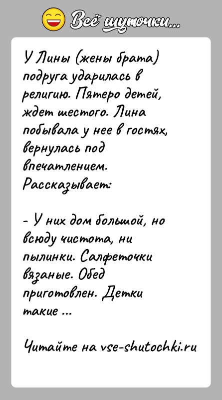 История: У Лины (жены брата) подруга ударилась в религию. Пятеро детей, ждет шестого. Лина побывала у нее в гостях, вернулась под