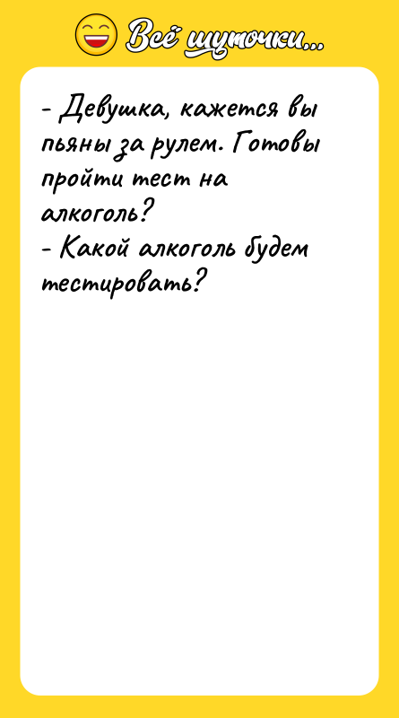 - Девушка, кажется вы пьяны за рулем. Готовы пройти тест