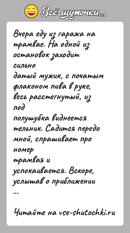 История: Вчера еду из гаража на трамвае. На одной из остановок заходит сильнодатый мужик, с початым флаконом пива в руке, весь