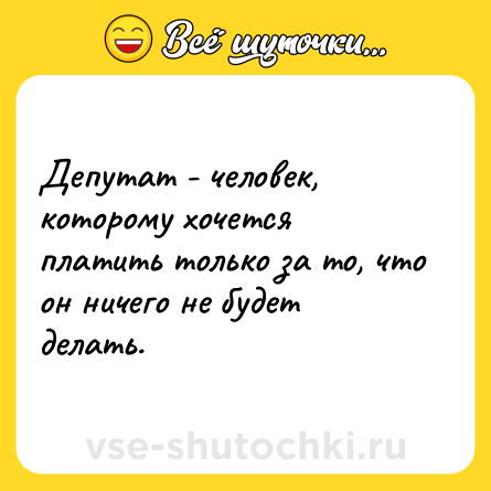 Шутка: Депутат - человек, которому хочется платить только за то, что он ничего не будет делать.