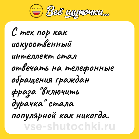 Шутка: С тех пор как искусственный интеллект стал отвечать на телефонные обращения граждан фраза "включить дурачка" стала популярной как никогда.