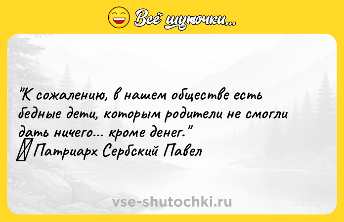 Цитата: К сожалению, в нашем обществе есть бедные дети, которым родители не смогли дать ничего кроме денег. Патриарх Сербский Павел