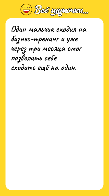 Один мальчик сходил на бизнес-тренинг и уже через три месяца