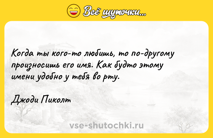 Цитата: Когда ты кого-то любишь, то по-другому произносишь его имя. Как будто этому имени удобно у тебя во рту.Джоди Пиколт