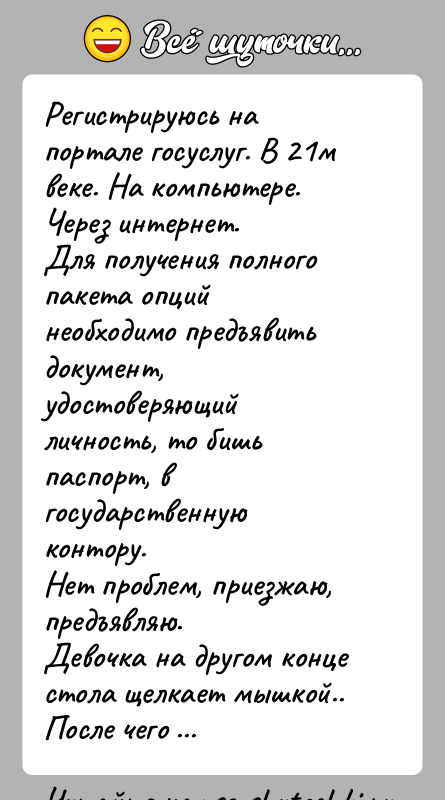 История: Регистрируюсь на портале госуслуг. В 21м веке. На компьютере. Через интернет.Для получения полного пакета опций необходимо предъявить документ, удостоверяющий личность,
