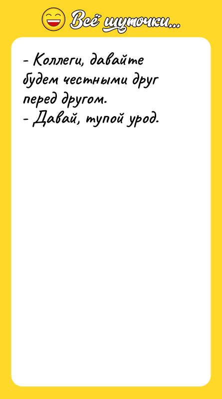 - Коллеги, давайте будем честными друг перед другом. - Давай,