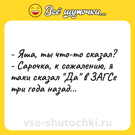 Шутка: - Яша, ты что-то сказал?<br>- Сарочка, к сожалению, я таки сказал 
