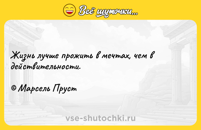 Цитата: Жизнь лучше прожить в мечтах, чем в действительности. Марсель Пруст
