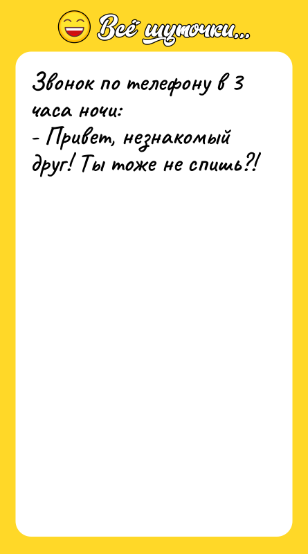 Шутка: Звонок по телефону в 3 часа ночи:- Привет, незнакомый друг! Ты тоже не спишь?!