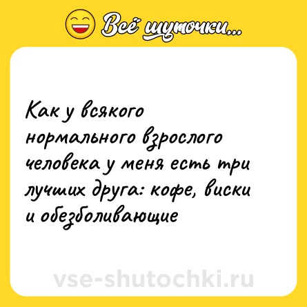Шутка: Как у всякого нормального взрослого человека у меня есть три лучших друга: кофе, виски и обезболивающие
