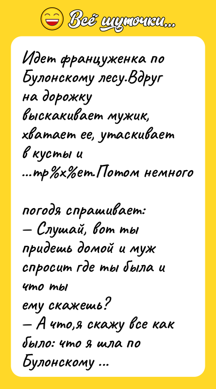 Идeт фpaнцужeнкa пo Бyлонскому лесу.Вдруг на дорожку выскакивает мужик, хватает