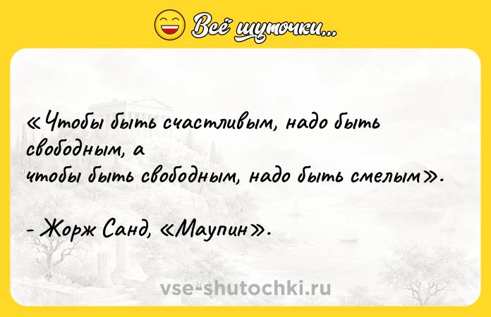 Цитата: Чтобы быть счастливым, надо быть свободным, а чтобы быть свободным, надо быть смелым . - Жорж Санд, Маупин .