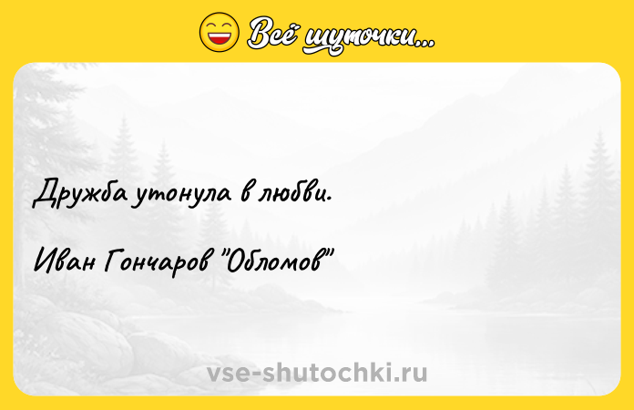 Цитата: Дружба утонула в любви.Иван Гончаров Обломов