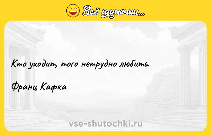 Цитата: Кто уходит, того нетрудно любить.Франц Кафка