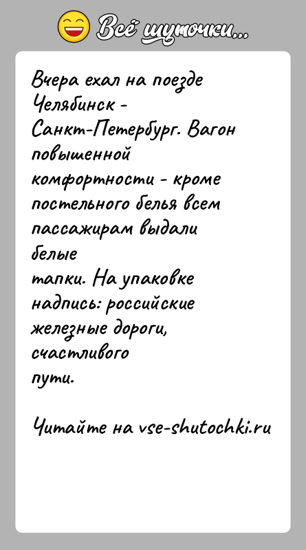 История: Вчера ехал на поезде Челябинск - Санкт-Петербург. Вагон повышеннойкомфортности - кроме постельного белья всем пассажирам выдали белыетапки. На упаковке надпись: