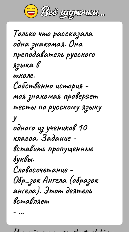 История: Только что рассказала одна знакомая. Она преподаватель русского языка вшколе.Собственно история - моя знакомая проверяет тесты по русскому языку уодного