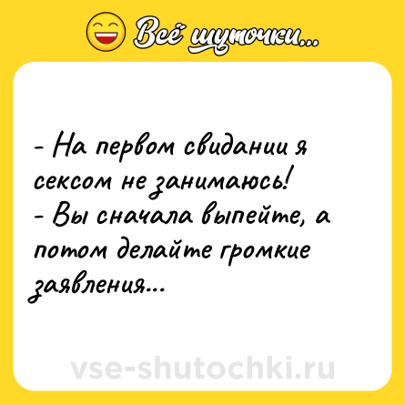 Шутка: - На первом свидании я сексом не занимаюсь!<br>- Вы сначала выпейте, а потом делайте громкие заявления...