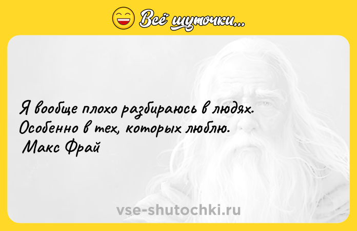 Цитата: Я вообще плохо разбираюсь в людях. Особенно в тех, которых люблю. Макс Фрай