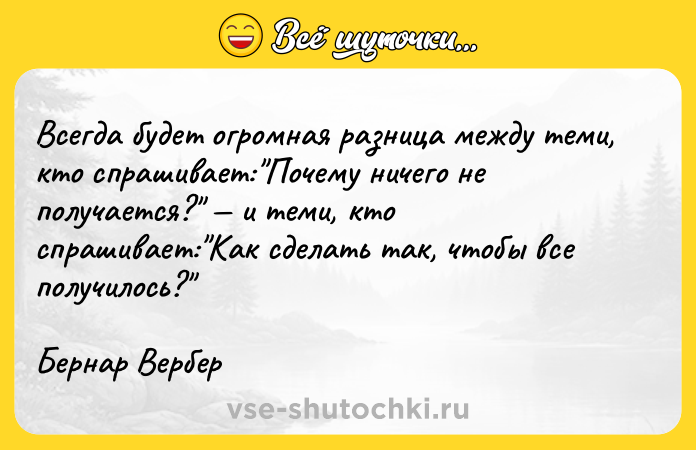 Цитата: Всегда будет огромная разница между теми, кто спрашивает: Почему ничего не получается? и теми, кто спрашивает: Как сделать так, чтобы все получилось? Бернар Вербер