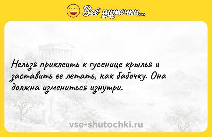 Цитата: Нельзя приклеить к гусенице крылья и заставить ее летать, как бабочку. Она должна измениться изнутри.