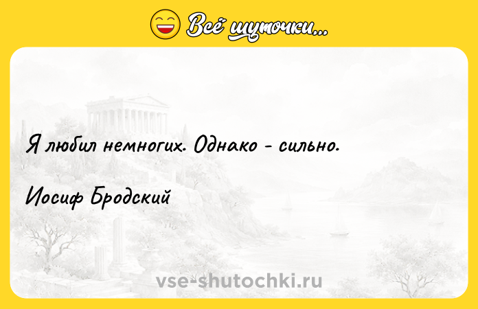 Цитата: Я любил немногих. Однако - сильно. Иосиф Бродский