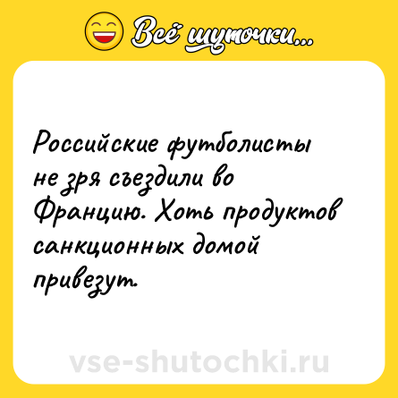 Шутка: Российские футболисты не зря съездили во Францию. Хоть продуктов санкционных домой привезут.