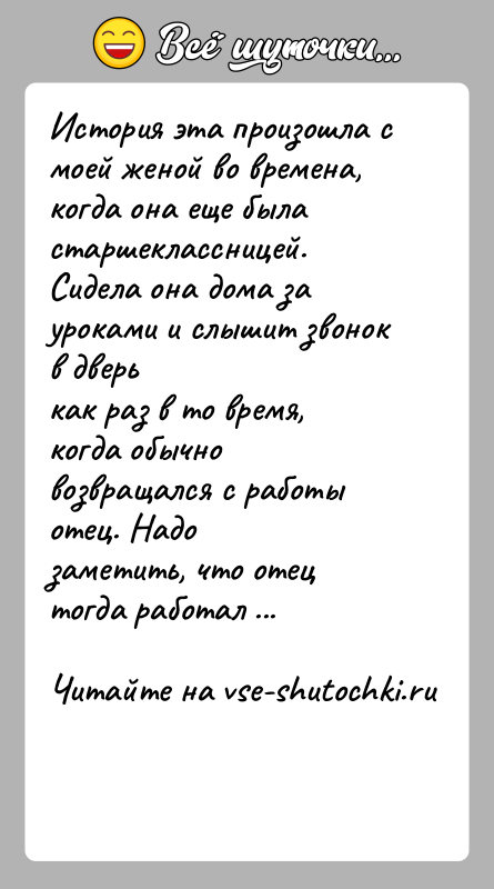 История: История эта произошла с моей женой во времена, когда она еще быластаршеклассницей. Сидела она дома за уроками и слышит звонок