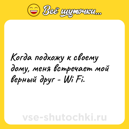 Шутка: Когда подхожу к своему дому, меня встречает мой верный друг - Wi Fi.