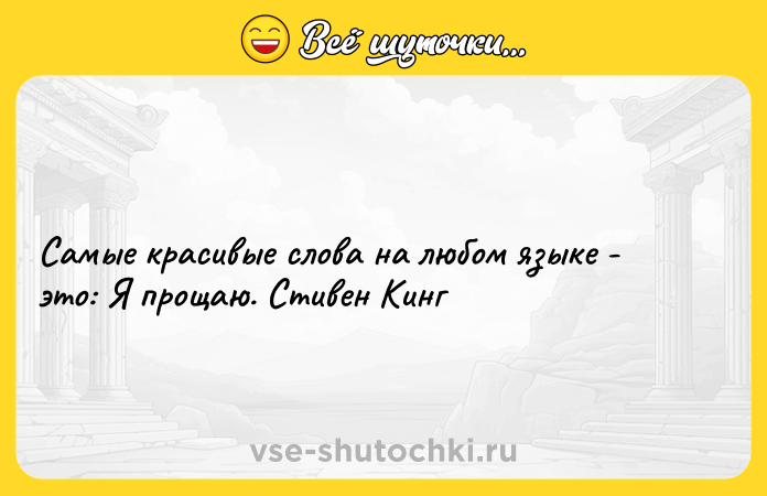 Цитата: Самые красивые слова на любом языке - это: Я прощаю. Стивен Кинг