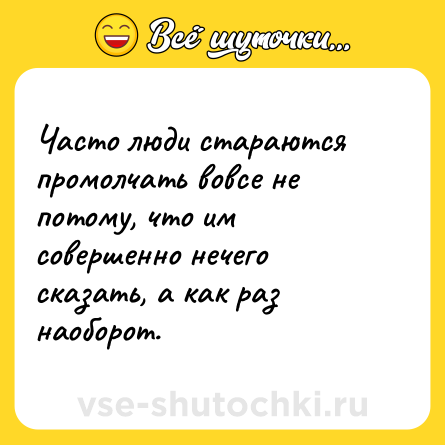 Шутка: Часто люди стараются промолчать вовсе не потому, что им совершенно нечего сказать, а как раз наоборот.