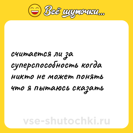 Шутка: считается ли за суперспособность когда никто не может понять что я пытаюсь сказать