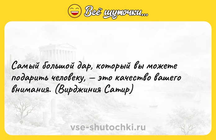 Цитата: Самый большой дар, который вы можете подарить человеку, это качество вашего внимания. (Вирджиния Сатир)