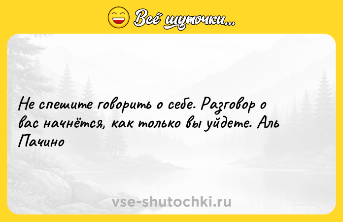 Цитата: Не спешите говорить о себе. Разговор о вас начнётся, как только вы уйдете. Аль Пачино