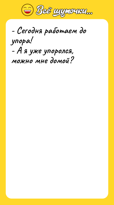 - Сегодня работаем до упора!  - А я уже