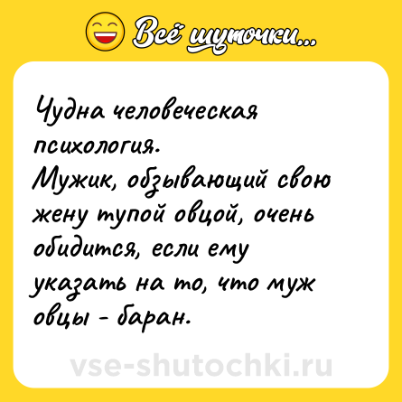 Шутка: Чудна человеческая психология.<br>Мужик, обзывающий свою жену тупой овцой, очень обидится, если ему указать на то, что муж овцы - баран.