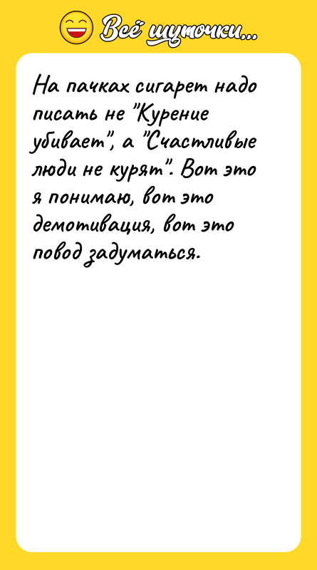На пачках сигарет надо писать не Курение убивает , а Счастливые
