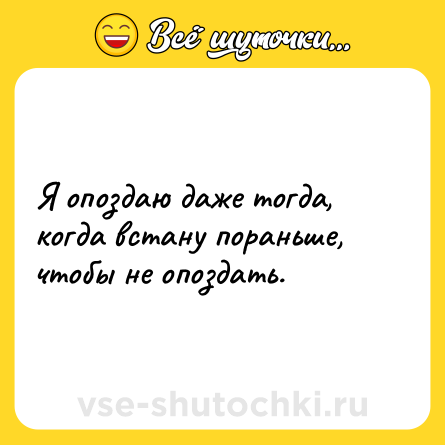 Шутка: Я опоздаю даже тогда, когда встану пораньше, чтобы не опоздать.