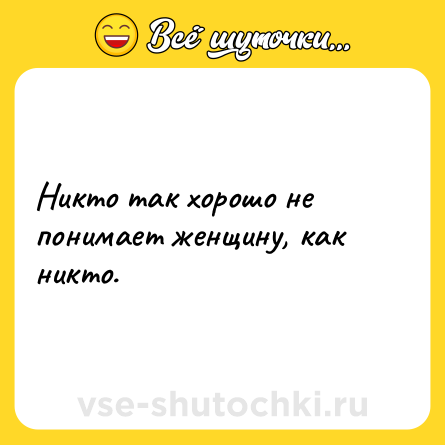 Шутка: Никто так хорошо не понимает женщину, как никто.