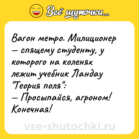 Шутка: Вагон метро. Милиционер — спящему студенту, у которого на коленях лежит учебник Ландау 