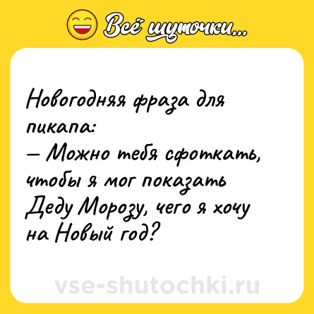 Шутка: Новогодняя фраза для пикапа:<br>— Можно тебя сфоткать, чтобы я мог показать Деду Морозу, чего я хочу на Новый год?