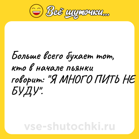 Шутка: Больше всего бухает тот, кто в начале пьянки говорит: 