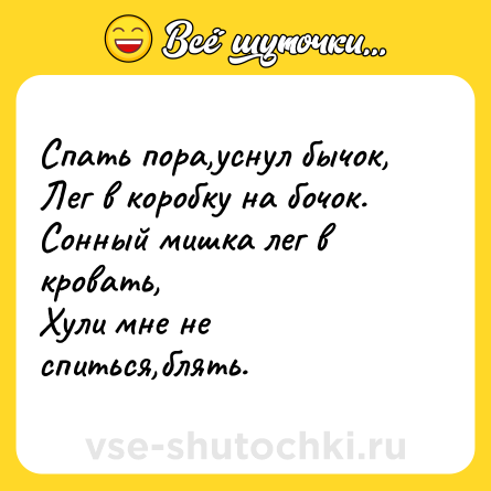 Шутка: Спать пора,уснул бычок,<br>Лег в коробку на бочок.<br>Сонный мишка лег в кровать,<br>Хули мне не спиться,блять.