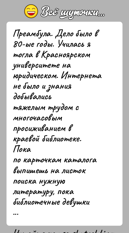 История: Преамбула. Дело было в 80-ые годы. Училась я тогла в Красноярскомуниверситете на юридическом. Интернета не было и знания добывалисьтяжелым трудом