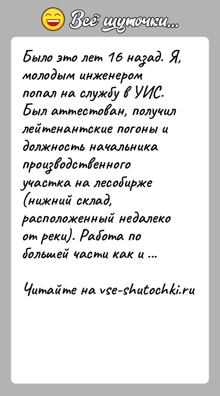 История: Было это лет 16 назад. Я, молодым инженером попал на службу в УИС. Был аттестован, получил лейтенантские погоны и должность