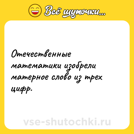 Шутка: Отечественные математики изобрели матерное слово из трех цифр.